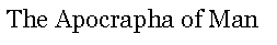 Text Box: The Apocrapha of Man